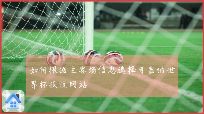 如何根据主客场信息选择可靠的世界杯投注网站