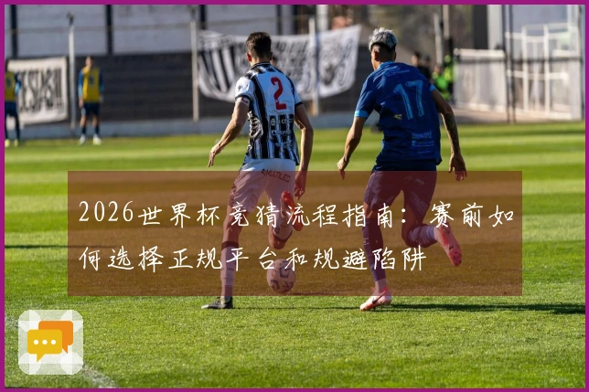 2026世界杯竞猜流程指南：赛前如何选择正规平台和规避陷阱