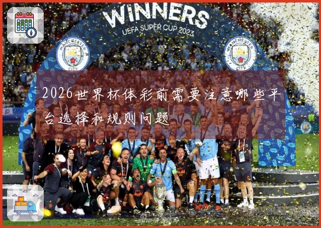 2026世界杯体彩前需要注意哪些平台选择和规则问题