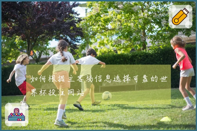 如何根据主客场信息选择可靠的世界杯投注网站